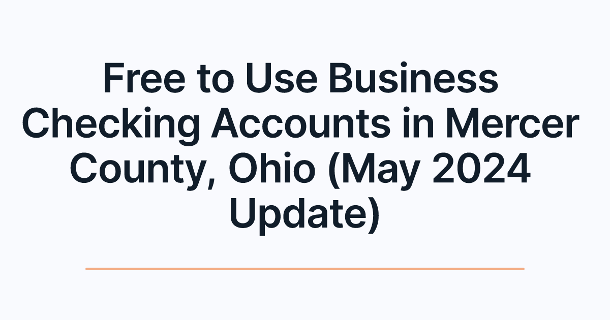 Free to Use Business Checking Accounts in Mercer County, Ohio (May 2024 Update)